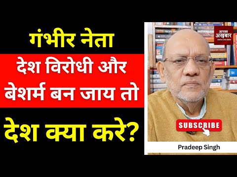 गंभीर नेता देश विरोधी और बेशर्म बन जाय तो देश क्या करे? #EP2937 #apkaakhbar #pradeepsinghanalysis
