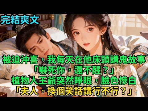 【一口氣看完】被迫冲喜，我每天在他床头讲鬼故事「吓死你，还不醒？」植物人王爷睁开眼睛，脸惨色白#古言 #小说#爽文#故事频道#完结