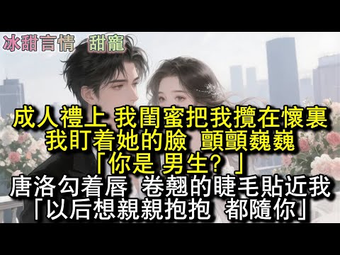 成人禮上,我閨蜜把我攬在懷裡,我盯著她的臉,顫顫巍巍:「你是,男生?」唐洛勾著唇,卷翹的睫毛貼近我:「嗯。以後想親親抱抱,都隨你。」#完結 #愛情 #故事