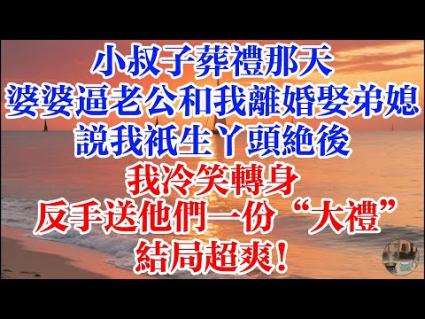 小叔子葬禮那天 婆婆逼老公和我離婚娶弟媳 說我只生丫頭絕後 我冷笑轉身 反手送他們一份“大禮” 結局超爽！ #煙火故事匯 #婆媳 #家庭 #生活故事 #故事 #為人處世 #生活經驗 #情感故事 #婚姻