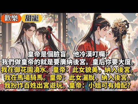 完結甜寵文：皇帝是個臉盲。做皇帝的就是要廣納後宮。皇后你要大度。我在御花園澆水。皇帝：此女貌美，納入後宮。我在馬場騎馬。皇帝：此女灑脫，納入後宮。我扮作百姓出宮遊玩。皇帝：小姐可有婚配？