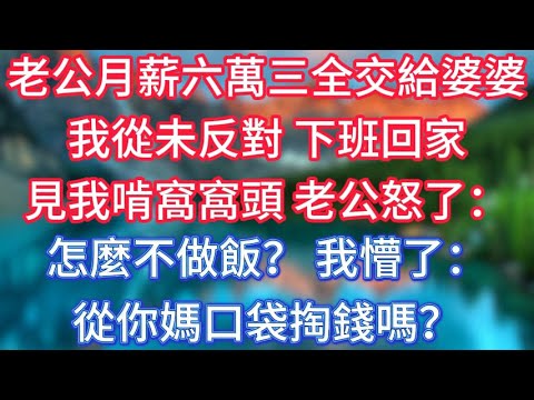 老公月薪六萬三全交給婆婆，我從未反對，下班回家見我啃窩窩頭，老公怒了：怎麼不做飯？我懵了：從你媽口袋掏錢嗎？ #傾聽故事會 #情感故事 #老人频道 #老年健康 #為人處世 #老年生活