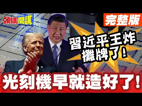 習近平王炸攤牌了! | 我的光刻機早就造好了!川普晶片戰丟盔棄甲!【頭條開講】完整版 @頭條開講HeadlinesTalk