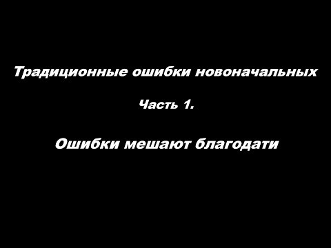 Традиционные ошибки новоначальных часть 1 Ошибки мешают благодати