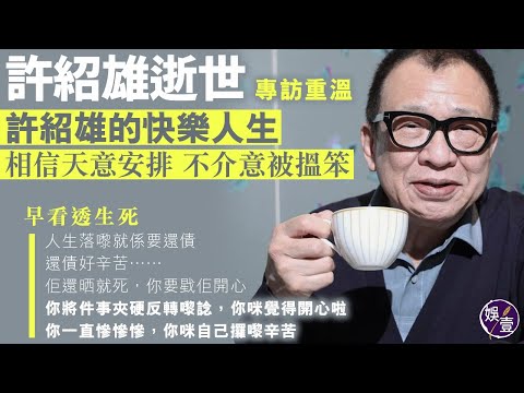 許紹雄逝世專訪重溫︱ 縱橫演藝圈半世紀 許紹雄的快樂人生 相信天意安排 不介意被搵笨︱早看透生死︰人生落嚟就係要還債，還債好辛苦……佢還晒就死，你要戥佢開心...（#許紹雄逝世  #娛壹）