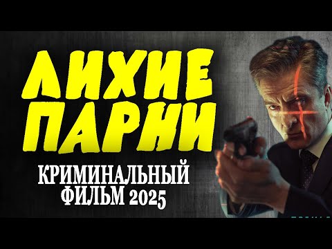 НАГНУТ ВСЕХ! МОЩНЫЙ СЮЖЕТ! НЕОБЫЧНОЕ КИНО! "ЛИХИЕ ПАРНИ" криминальный фильм премьера 2025