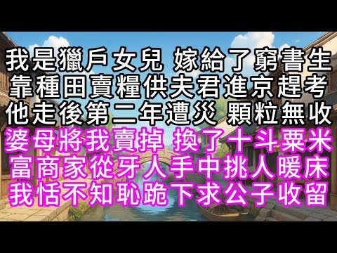 我是獵戶女兒,嫁給了窮書生,靠種田賣糧供夫君進京趕考,他走後第二年遭災,顆粒無收,婆母將我賣掉,換了十斗粟米,富商家從牙人手中挑人暖床,我恬不知恥,跪下求公子收留#幸福人生 #為人處事 #生活經驗