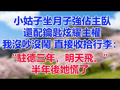 小姑子坐月子強佔主臥，還配鑰匙炫耀主權，我沒吵沒鬧，直接收拾行李：“駐德三年，明天飛。”半年後她慌了