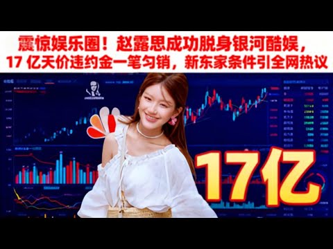 震驚娛樂圈！趙露思成功脫身銀河酷娛，17 億天價違約金一筆勾銷，新東家條件引全網熱議！#娱乐圈 #赵露思