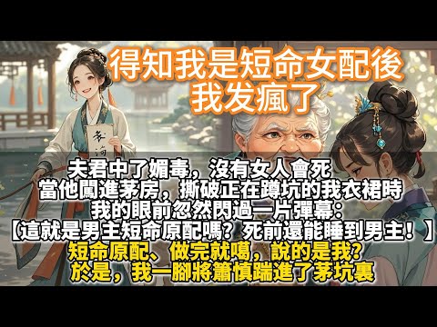 完結又爽又搞笑癲文：得知我是短命女配後，我发瘋了。夫君中了媚毒，沒有女人會死。當他闖進茅房，撕破正在蹲坑的我衣裙時。眼前忽然閃過彈幕：這就是男主短命原配嗎？死前還能睡到男主！於是，我一腳將簫慎踹進茅坑