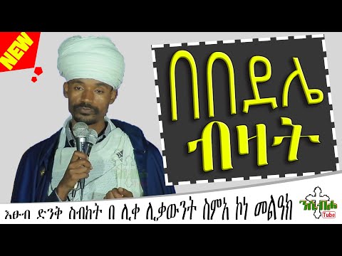 NEW | በበደሌ ብዛት | እፁብ ድንቅ ስብከት  | በ ሊቀ ሊቃውንት ስምአ ኮነ መልዓክ - LIQE LIQAWINT SIMEA KONE