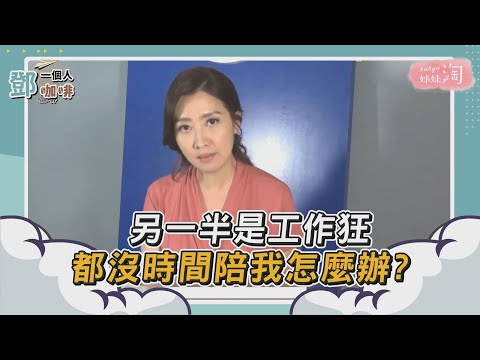 【鄧一個人咖啡】精選／另一半是工作狂 都沒時間陪我怎麼辦?| 姊妹淘babyou