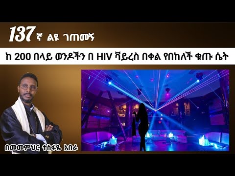 137ኛ ልዩ ገጠመኝ ፦ ከ 200 በላይ ወንዶችን በ HIV ቫይረስ በቀል የበከለች ቁጡ ሴት