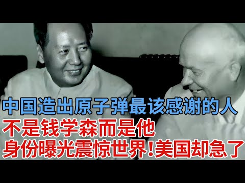 毛泽东亲口承认，中国能造出原子弹最该感谢的人，不是钱学森而是他，此人身份曝光震惊全国！原因令人意想不到【解密】