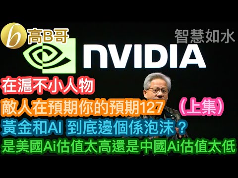 在滬不小人物 敵人在預期你的預期127 黃金和Ai到底邊個係泡沫？是美國Ai估值太高還是中國Ai估值太低（上集）［智慧如水 - 高B哥 GBG］