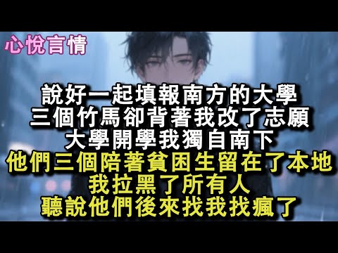 說好一起填報南方的大學，三個竹馬卻背著我改了志願，大學開學我獨自南下，他們三個陪著貧困生留在了本地，我拉黑了所有人，聽說他們後來找我找瘋了。#小說 #故事 #言情