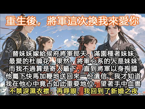 完結言情重生顛文：重生後，將軍這次換我來愛你，替妹妹嫁給侯府將軍那天，滿園種著妹妹最愛的杜鵑花，果然，將軍心系的人是妹妹，而我不過算是寄人籬下，直到將軍以身殉國，他屬下快馬加鞭地送回來一份遺信，我才知