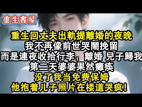【重生爽文】重生回丈夫出軌提離婚的夜晚，我不再像前世哭鬧挽留，而是連夜收拾行李：“離！兒子歸我！” 第二天婆婆果然癱瘓，沒了我當免費保姆，他抱著兒子照片在樓道哭瘋！#小說 #重生 #完结文 #爽文