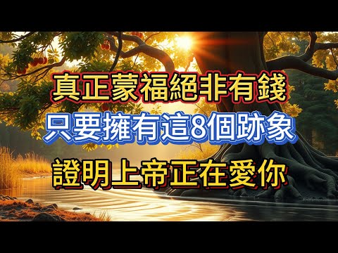 聖經裏真正蒙福的人並不是擁有千萬存款，若你身上有這8個跡象說明上帝正在深愛你