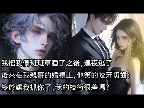 我把我們班班草睡了之後，連夜逃了，後來在我親哥的婚禮上，他笑的咬牙切齒：終於讓我抓你了，我的技術很差嗎？