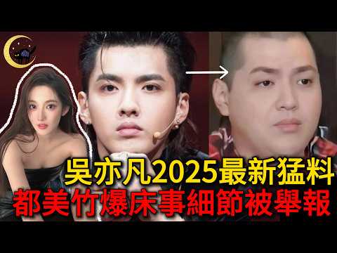 2025年吳亦凡最新🔥都美竹上節目爆選妃/床事等內幕細節，遭吳粉絲舉報下架……
