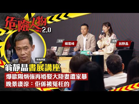 翁靜晶書展講座|爆歐陽炳強再婚娶大陸妻遭家暴 晚景淒涼:佢係被冤枉的|危險人物2.0【第四十七集】