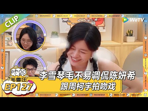 【2025夏CLIP】EP127：李雪琴毛不易调侃陈妍希跟周柯宇拍吻戏！陈妍希直接红温了！ |《毛雪汪2025年夏》 #综艺 #毛雪汪 #李雪琴 #毛不易