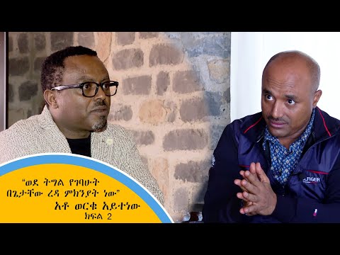 ወደ ትግል የገባሁት በጌታቸው ረዳ ምክንያት ነው - አቶ ወርቁ አይተነው (ክፍል 2)