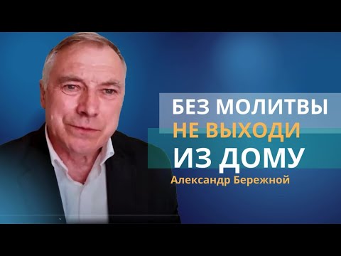 Без молитвы не выходи из дому | Накопительные молитвы || Александр Бережной, с.Неля из Донбасса