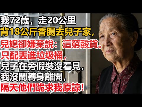 我72歲，走20公里背18公斤香腸去兒子家，兒媳卻嫌棄說：這窮酸貨。只配丟進垃圾桶，兒子在旁假裝沒看見，我沒鬧轉身離開，隔天他們跪求我原諒！