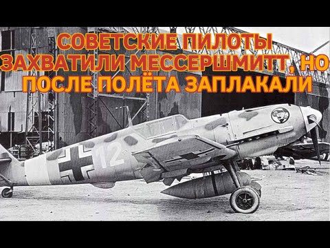 СОВЕТСКИЕ ПИЛОТЫ ЗАХВАТИЛИ МЕССЕРШМИТТ,НО ПОСЛЕ ПОЛЁТА ЗАПЛАКАЛИ