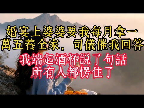 婚宴上婆婆要我每月拿一萬五養全家司儀催我回答我端起酒杯說了一句話所有人都愣住了