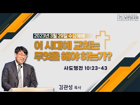 김관성 목사  낮은담교회 수요예배   2023. 3.29 이 시대에 교회는 무엇을 해야하는가?  사도행전 10:23-43