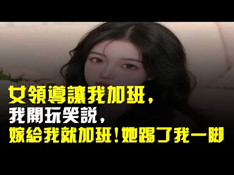 女領導讓我加班,我開玩笑說,嫁給我就加班!她踢了我一腳