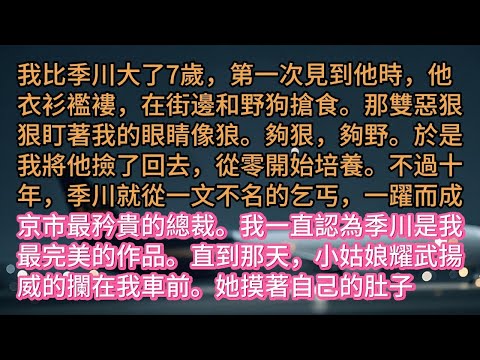 《愛恨隨風起，風止意已平》我比季川大了7歲，第一次見到他時，他衣衫襤褸，在街邊和野狗搶食。那雙惡狠狠盯著我的眼睛像狼。夠狠，夠野。於是我將他撿了回去，從零開始培養。不過十年，季川就從一文不名的乞丐，