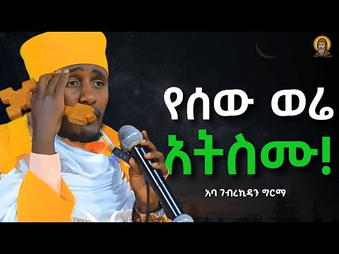 የሰው ወሬ መስማት አቁሙ! Aba Gebrekidan | አባ ገብረኪዳን