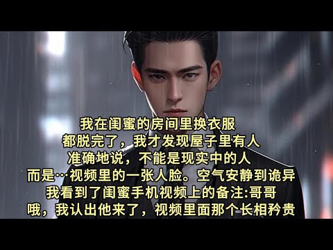我在闺蜜的房间里换衣服。都脱完了，我才发现屋子里有人。准确地说，不能是现实中的人。 而是……视频里的一张人脸。空气安静到诡异，我看到了闺蜜手机视频上的备注:哥哥哦，我认出他来了