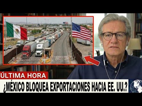¿México está BLOQUEANDO exportaciones a EE  UU  La guerra comercial que nadie vio venir
