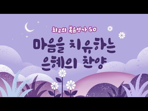 [최고의 복음성가 50] 마음을 치유하는 은혜의 찬양
