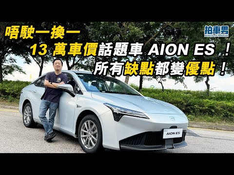唔駛一換一 13 萬車價話題車 AION ES ！所有缺點都變優點！｜拍車男