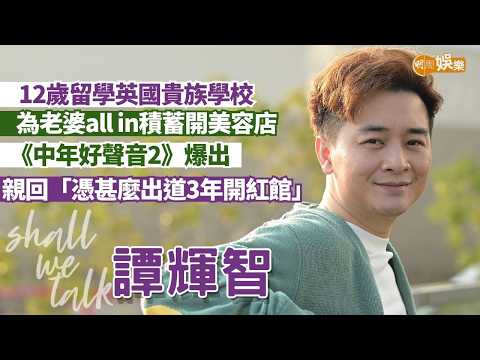 【Shall We Talk】譚輝智《中年好聲音2》爆出 親回網民「憑甚麼出道3年開紅館？」 頭號粉絲拉姑留位捧場 | 12歲留學英國貴族學校 疫情all in積蓄與老婆開美容店 | 譚輝智專訪