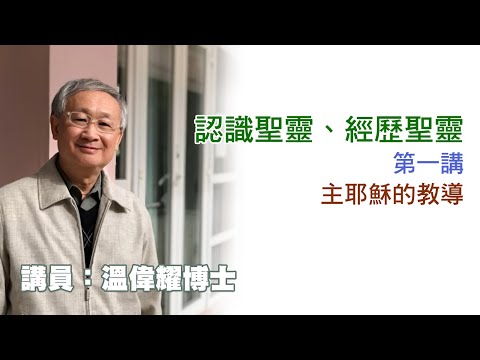認識聖靈、經歷聖靈—第 01 講：主耶穌的教導（講員：温偉耀博士）
