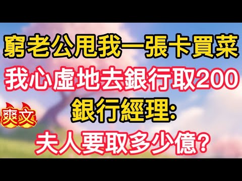 【38】窮老公甩我一張卡買菜，我心虛地去銀行取200，銀行經理：夫人要取多少億？