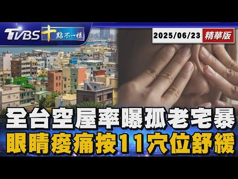 全台空屋率曝孤老宅暴增 眼睛痠痛按11穴位舒緩｜十點不一樣 20250623 @TVBSNEWS01