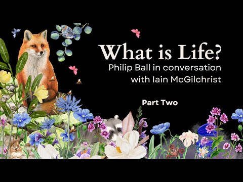 What is Life? Philip Ball in Conversation with Iain McGilchrist