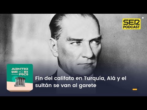 Acontece que no es poco | Fin del califato en Turquía, Alá y el sultán se van al garete