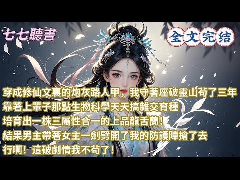 穿成修仙文裏的炮灰路人甲，我守著座破靈山茍了三年，靠著上輩子那點生物科學天天搞雜交育種，培育出壹株三屬性合一的上品龍舌蘭！結果男主帶著女主一劍劈開了我的防護陣搶了去，行啊！這破劇情我不茍了！