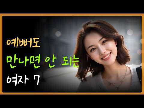 절대 만나면 안 되는 여자 유형 7가지