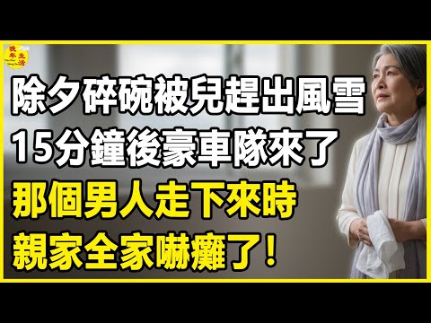 我55歲，除夕碎碗被兒趕出風雪，15分鐘後豪車隊來了，那個男人走下來時，親家全家嚇癱了！#中老年生活 #為人處世 #生活經驗 #情感故事 #幸福人生 #上了年紀該明白的事