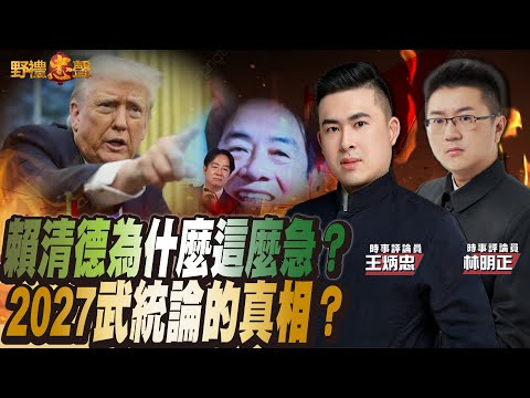 賴清德為什麼這麼急？2027武統論的真相？｜野禮忠聲（王炳忠 ft. 林明正）